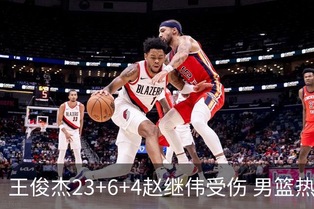 王俊杰23+6+4赵继伟受伤 男篮热身赛击败澳大利亚